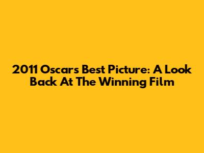 2011 Oscars Best Picture: A Look Back At The Winning Film