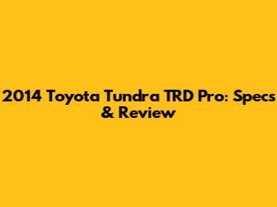 2014 Toyota Tundra TRD Pro: Specs & Review