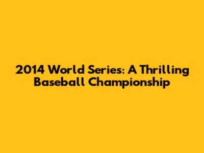 2014 World Series: A Thrilling Baseball Championship