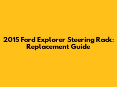 2015 Ford Explorer Steering Rack: Replacement Guide