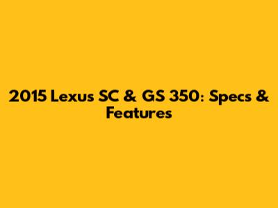 2015 Lexus SC & GS 350: Specs & Features