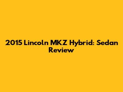 2015 Lincoln MKZ Hybrid: Sedan Review