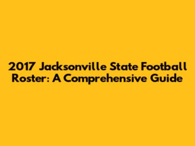 2017 Jacksonville State Football Roster: A Comprehensive Guide