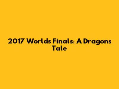 2017 Worlds Finals: A Dragon's Tale