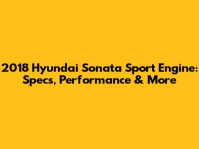 2018 Hyundai Sonata Sport Engine: Specs, Performance & More