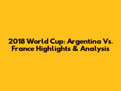 2018 World Cup: Argentina Vs. France Highlights & Analysis