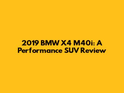 2019 BMW X4 M40i: A Performance SUV Review