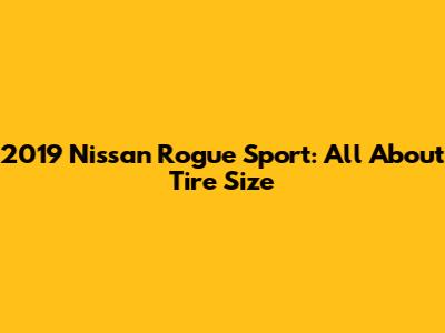 2019 Nissan Rogue Sport: All About Tire Size