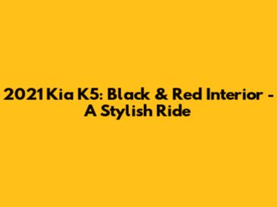 2021 Kia K5: Black & Red Interior - A Stylish Ride