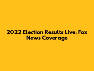 2022 Election Results Live: Fox News Coverage