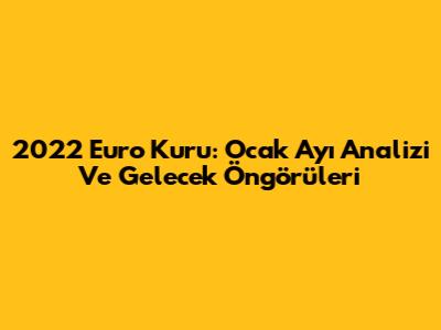 2022 Euro Kuru: Ocak Ayı Analizi Ve Gelecek Öngörüleri