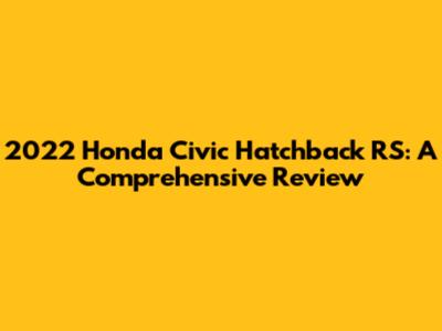 2022 Honda Civic Hatchback RS: A Comprehensive Review