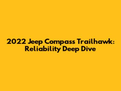 2022 Jeep Compass Trailhawk: Reliability Deep Dive