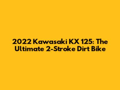 2022 Kawasaki KX 125: The Ultimate 2-Stroke Dirt Bike
