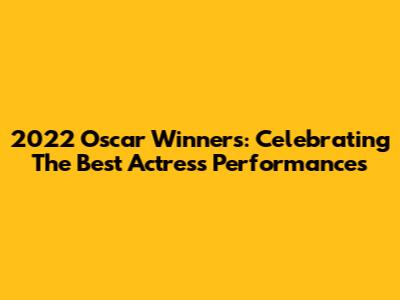 2022 Oscar Winners: Celebrating The Best Actress Performances
