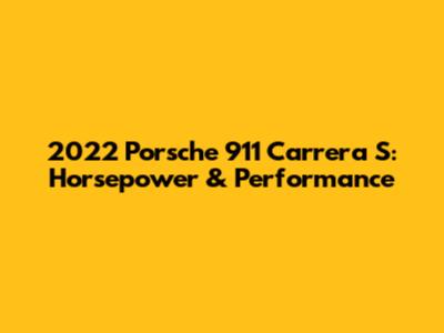2022 Porsche 911 Carrera S: Horsepower & Performance