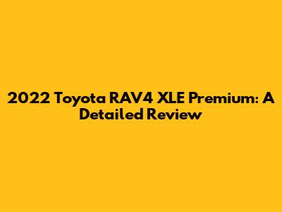 2022 Toyota RAV4 XLE Premium: A Detailed Review