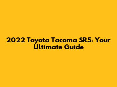 2022 Toyota Tacoma SR5: Your Ultimate Guide