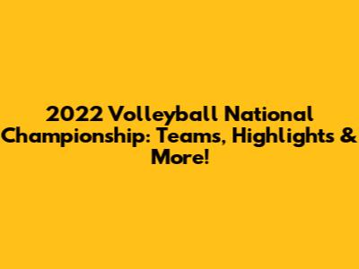 2022 Volleyball National Championship: Teams, Highlights & More!