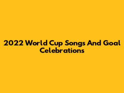 2022 World Cup Songs And Goal Celebrations