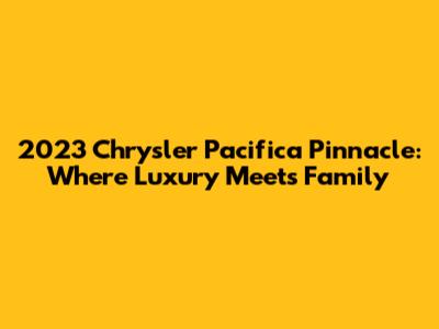 2023 Chrysler Pacifica Pinnacle: Where Luxury Meets Family