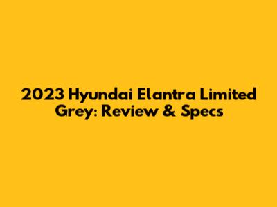 2023 Hyundai Elantra Limited Grey: Review & Specs