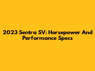 2023 Sentra SV: Horsepower And Performance Specs