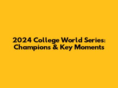 2024 College World Series: Champions & Key Moments