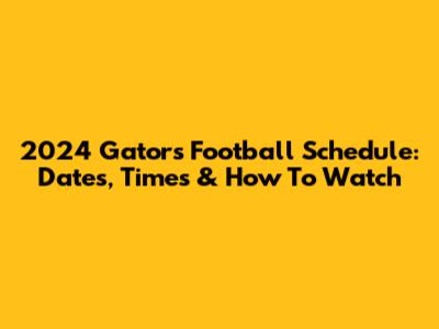 2024 Gators Football Schedule: Dates, Times & How To Watch