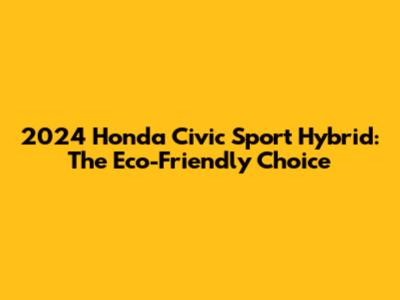 2024 Honda Civic Sport Hybrid: The Eco-Friendly Choice