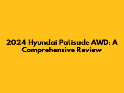 2024 Hyundai Palisade AWD: A Comprehensive Review