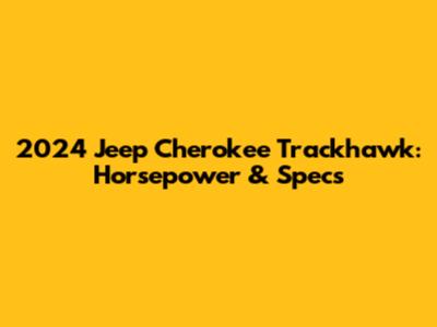 2024 Jeep Cherokee Trackhawk: Horsepower & Specs