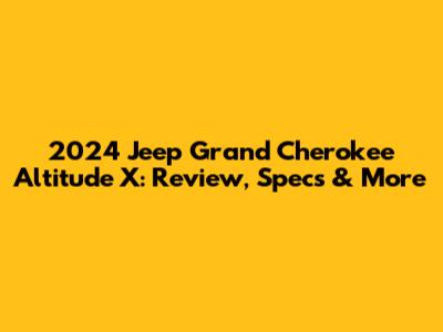 2024 Jeep Grand Cherokee Altitude X: Review, Specs & More