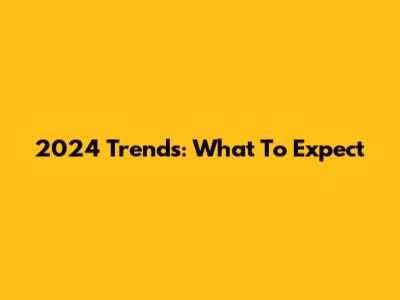 2024 Trends: What To Expect
