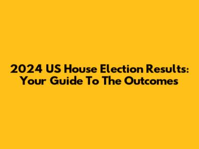 2024 US House Election Results: Your Guide To The Outcomes