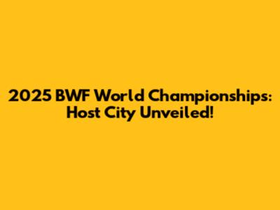 2025 BWF World Championships: Host City Unveiled!