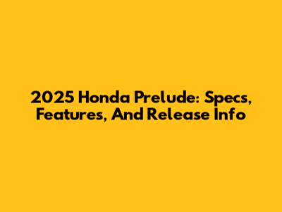 2025 Honda Prelude: Specs, Features, And Release Info