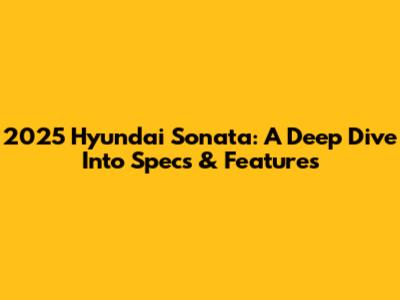 2025 Hyundai Sonata: A Deep Dive Into Specs & Features