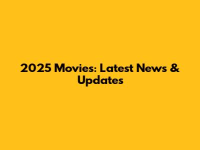 2025 Movies: Latest News & Updates