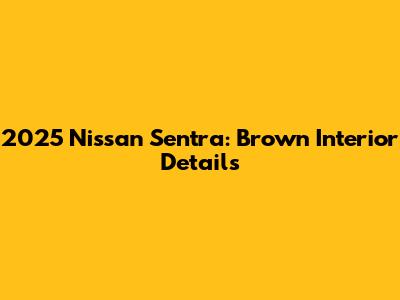 2025 Nissan Sentra: Brown Interior Details
