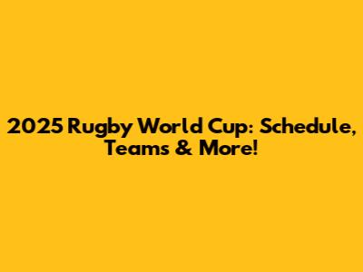 2025 Rugby World Cup: Schedule, Teams & More!