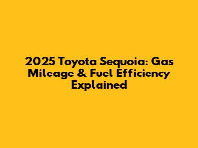2025 Toyota Sequoia: Gas Mileage & Fuel Efficiency Explained