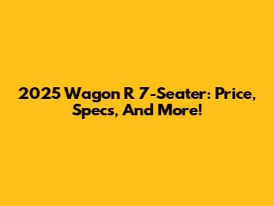 2025 Wagon R 7-Seater: Price, Specs, And More!