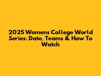 2025 Women's College World Series: Date, Teams & How To Watch