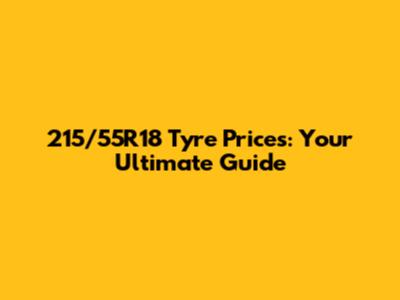 215/55R18 Tyre Prices: Your Ultimate Guide