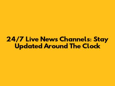 24/7 Live News Channels: Stay Updated Around The Clock
