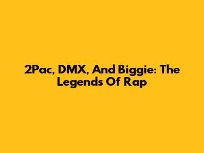 2Pac, DMX, And Biggie: The Legends Of Rap