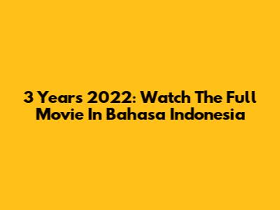 3 Years 2022: Watch The Full Movie In Bahasa Indonesia