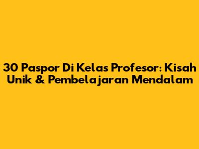 30 Paspor Di Kelas Profesor: Kisah Unik & Pembelajaran Mendalam