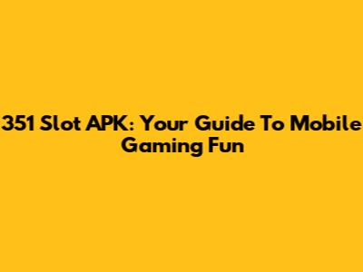 351 Slot APK: Your Guide To Mobile Gaming Fun